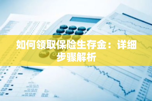 如何领取保险生存金：详细步骤解析