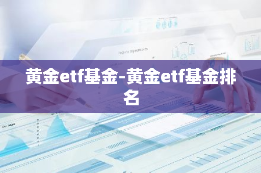 黄金etf基金-黄金etf基金排名