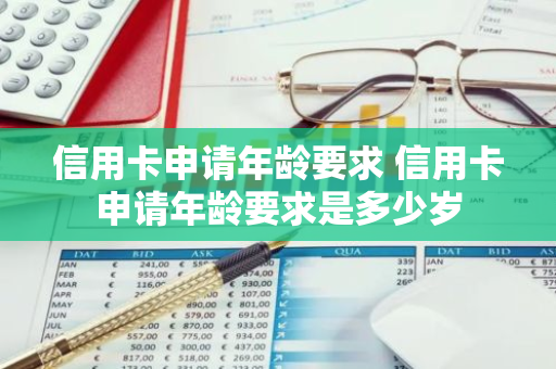 信用卡申请年龄要求 信用卡申请年龄要求是多少岁