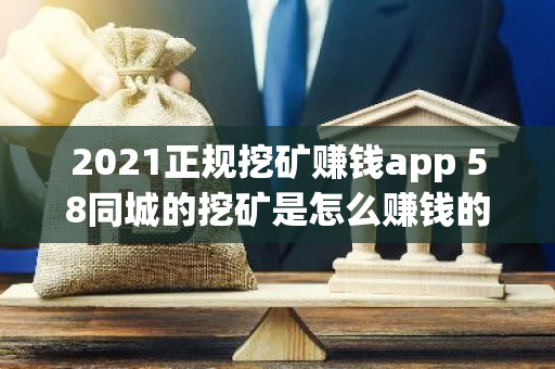 2021正规挖矿赚钱app 58同城的挖矿是怎么赚钱的