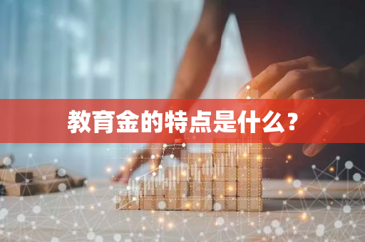 教育金的特点是什么？