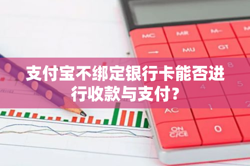 支付宝不绑定银行卡能否进行收款与支付？