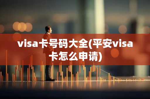 visa卡号码大全(平安visa卡怎么申请)