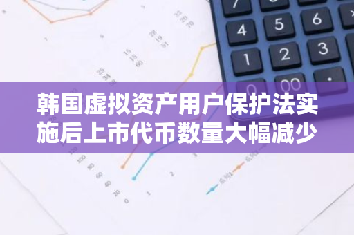 韩国虚拟资产用户保护法实施后上市代币数量大幅减少