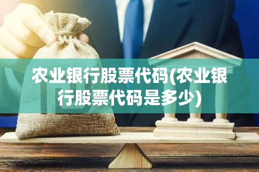 农业银行股票代码(农业银行股票代码是多少)