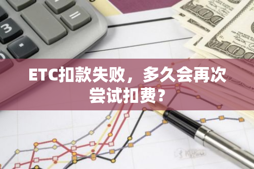 ETC扣款失败，多久会再次尝试扣费？