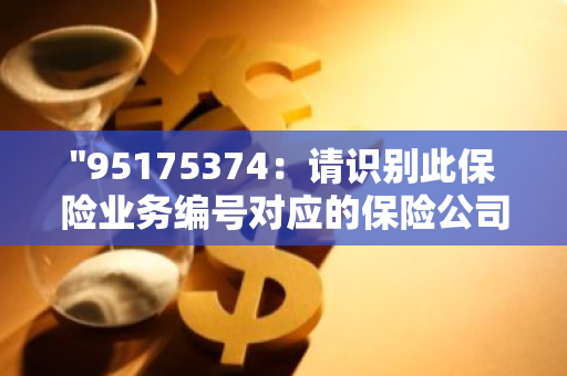 "95175374：请识别此保险业务编号对应的保险公司"