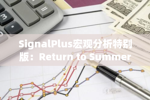 SignalPlus宏观分析特别版：Return to Summer Doldrums?