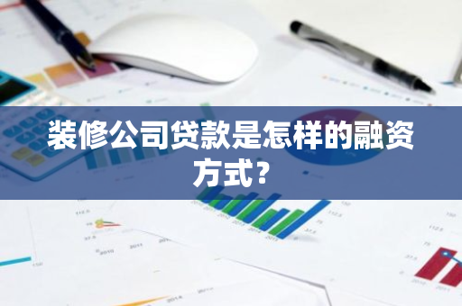 装修公司贷款是怎样的融资方式？