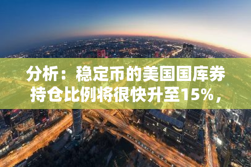 分析：稳定币的美国国库券持仓比例将很快升至15%，成为前三大持有者之一