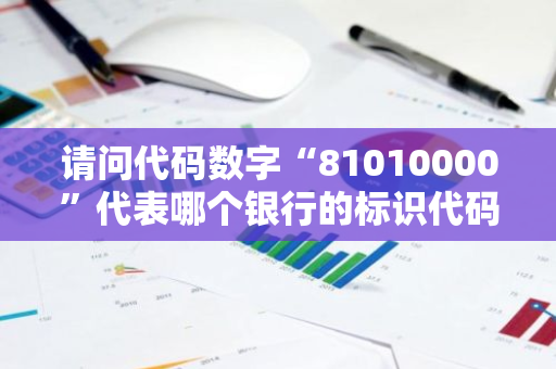 请问代码数字“81010000”代表哪个银行的标识代码？