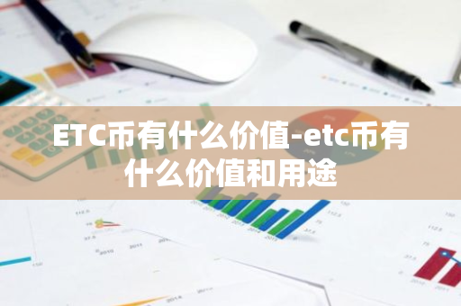 ETC币有什么价值-etc币有什么价值和用途