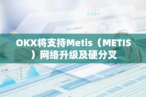 OKX将支持Metis（METIS）网络升级及硬分叉