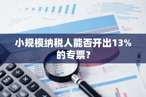 小规模纳税人能否开出13%的专票？