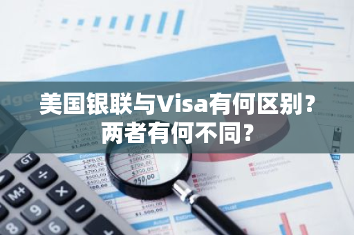 美国银联与Visa有何区别？两者有何不同？