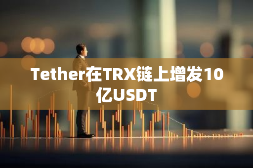 Tether在TRX链上增发10亿USDT