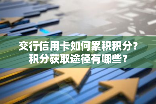 交行信用卡如何累积积分？积分获取途径有哪些？