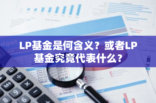 LP基金是何含义？或者LP基金究竟代表什么？