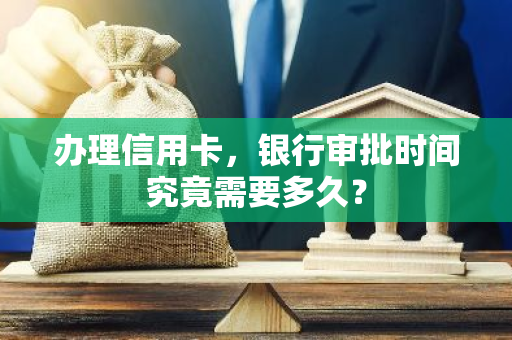 办理信用卡，银行审批时间究竟需要多久？