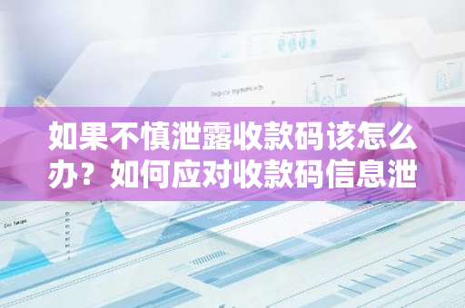 如果不慎泄露收款码该怎么办？如何应对收款码信息泄露风险？