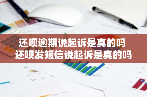 还呗逾期说起诉是真的吗 还呗发短信说起诉是真的吗