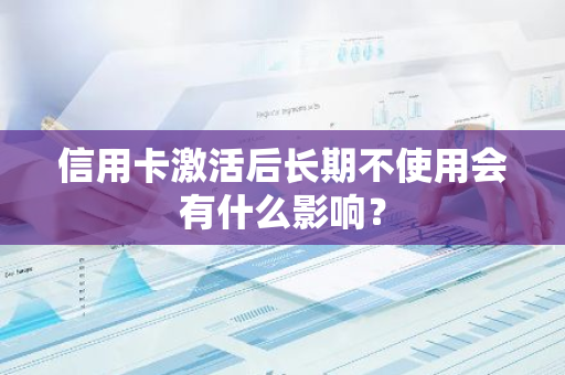 信用卡激活后长期不使用会有什么影响？