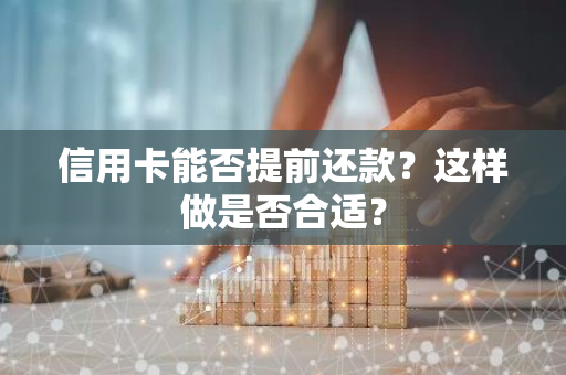 信用卡能否提前还款？这样做是否合适？