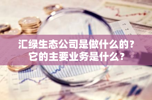 汇绿生态公司是做什么的？它的主要业务是什么？