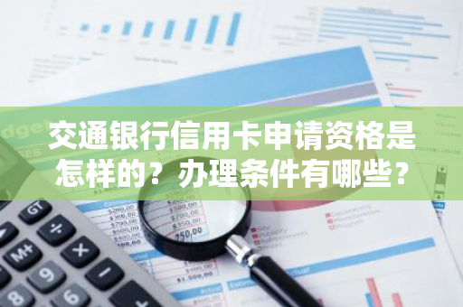 交通银行信用卡申请资格是怎样的？办理条件有哪些？