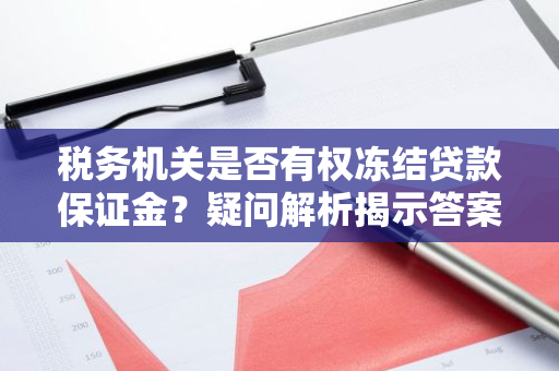 税务机关是否有权冻结贷款保证金？疑问解析揭示答案！