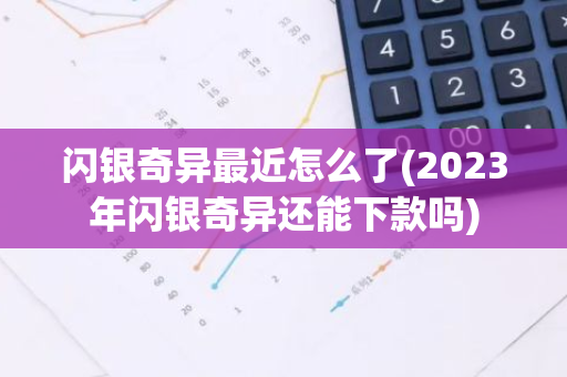 闪银奇异最近怎么了(2023年闪银奇异还能下款吗)