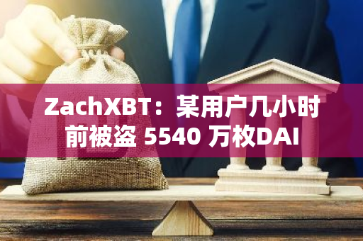 ZachXBT：某用户几小时前被盗 5540 万枚DAI