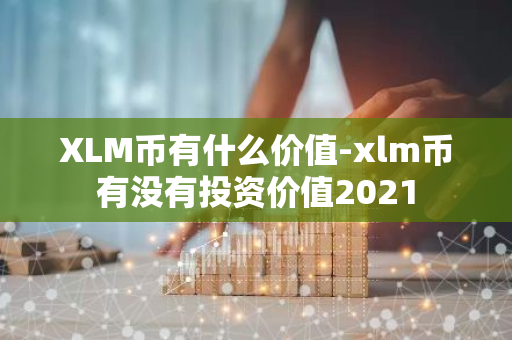 XLM币有什么价值-xlm币有没有投资价值2021