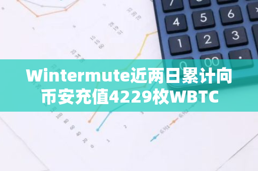 Wintermute近两日累计向币安充值4229枚WBTC