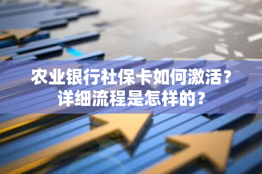 农业银行社保卡如何激活？详细流程是怎样的？