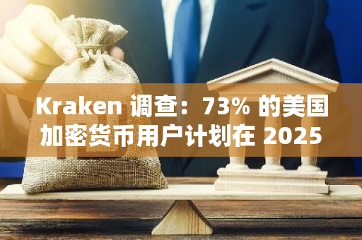 Kraken 调查：73% 的美国加密货币用户计划在 2025 年继续投资