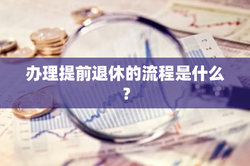 办理提前退休的流程是什么？