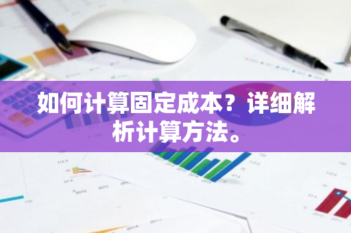 如何计算固定成本？详细解析计算方法。