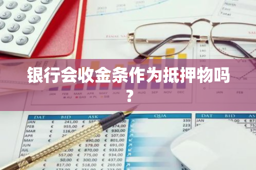 银行会收金条作为抵押物吗？