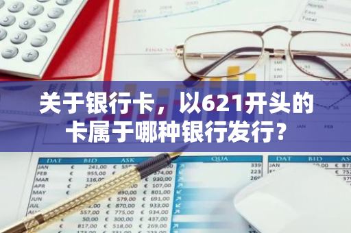 关于银行卡，以621开头的卡属于哪种银行发行？