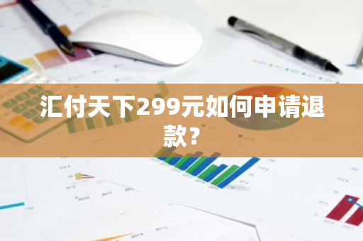 汇付天下299元如何申请退款？