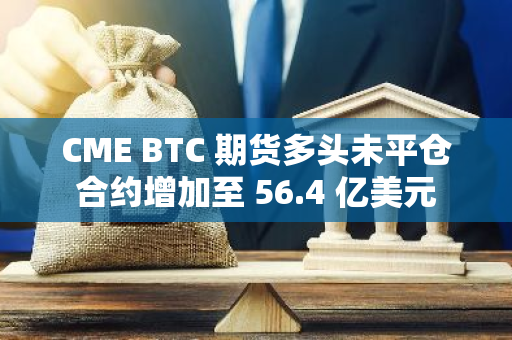 CME BTC 期货多头未平仓合约增加至 56.4 亿美元