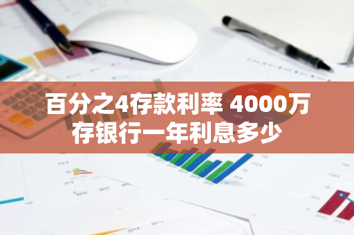 百分之4存款利率 4000万存银行一年利息多少