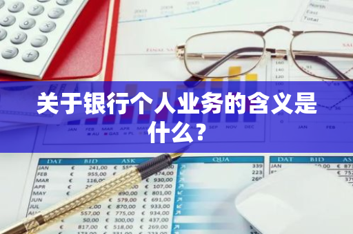 关于银行个人业务的含义是什么？