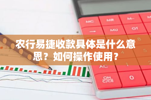 农行易捷收款具体是什么意思？如何操作使用？