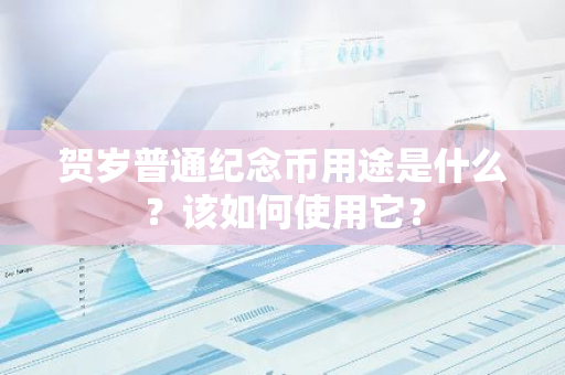 贺岁普通纪念币用途是什么？该如何使用它？