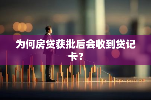 为何房贷获批后会收到贷记卡？