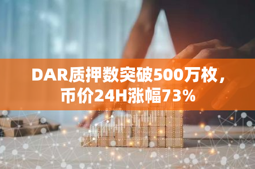 DAR质押数突破500万枚，币价24H涨幅73%