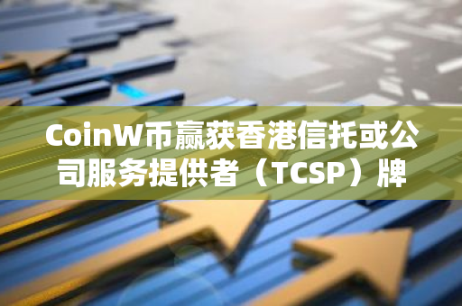 CoinW币赢获香港信托或公司服务提供者（TCSP）牌照