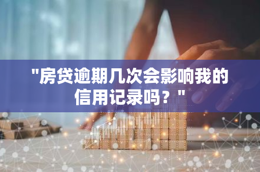 "房贷逾期几次会影响我的信用记录吗？"